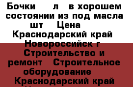 Бочки 200 л. ,в хорошем состоянии,из под масла, 3 шт. › Цена ­ 200 - Краснодарский край, Новороссийск г. Строительство и ремонт » Строительное оборудование   . Краснодарский край,Новороссийск г.